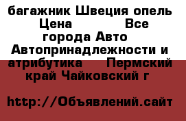 багажник Швеция опель › Цена ­ 4 000 - Все города Авто » Автопринадлежности и атрибутика   . Пермский край,Чайковский г.